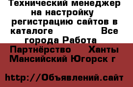 Технический менеджер на настройку, регистрацию сайтов в каталоге runet.site - Все города Работа » Партнёрство   . Ханты-Мансийский,Югорск г.